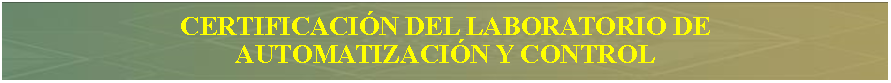 Cuadro de texto: Certificacin del LABORATORIO DEAUTOMATIZACIN Y CONTROL